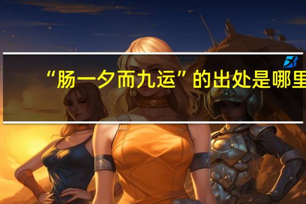 “肠一夕而九运”的出处是哪里