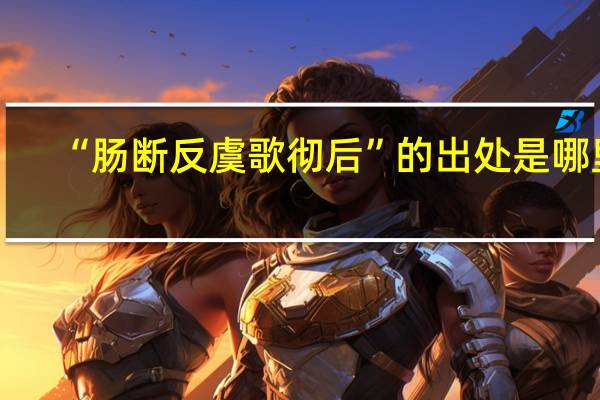 “肠断反虞歌彻后”的出处是哪里