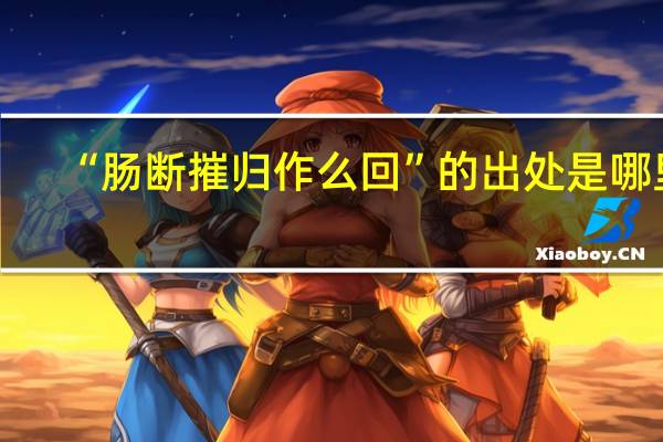 “肠断摧归作么回”的出处是哪里