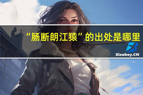 “肠断朗江猿”的出处是哪里