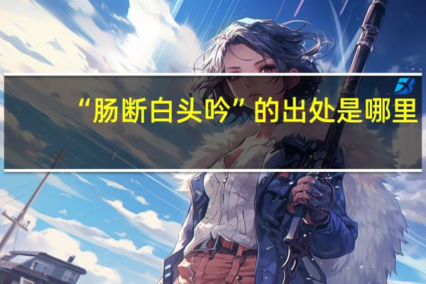 “肠断白头吟”的出处是哪里