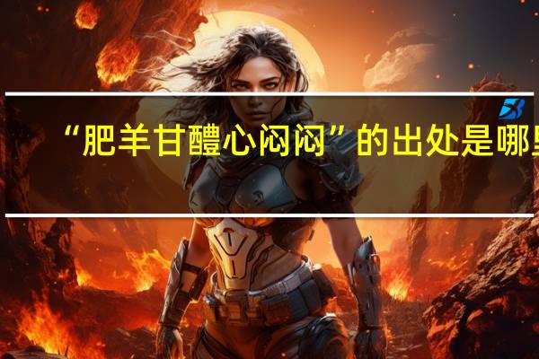 “肥羊甘醴心闷闷”的出处是哪里