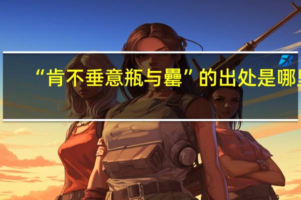 “肯不垂意瓶与罍”的出处是哪里