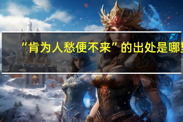 “肯为人愁便不来”的出处是哪里