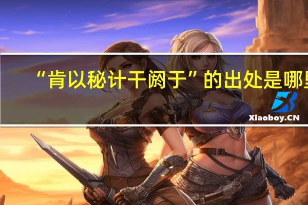 “肯以秘计干阏于”的出处是哪里