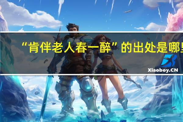 “肯伴老人春一醉”的出处是哪里