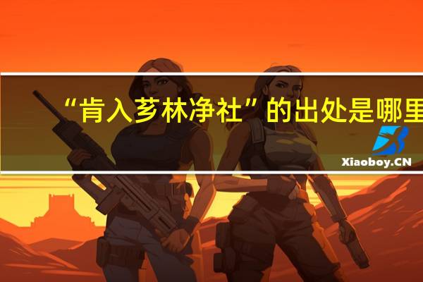 “肯入芗林净社”的出处是哪里