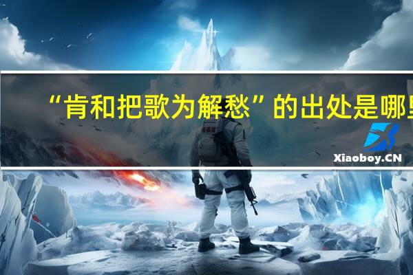“肯和把歌为解愁”的出处是哪里