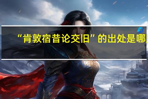 “肯敦宿昔论交旧”的出处是哪里