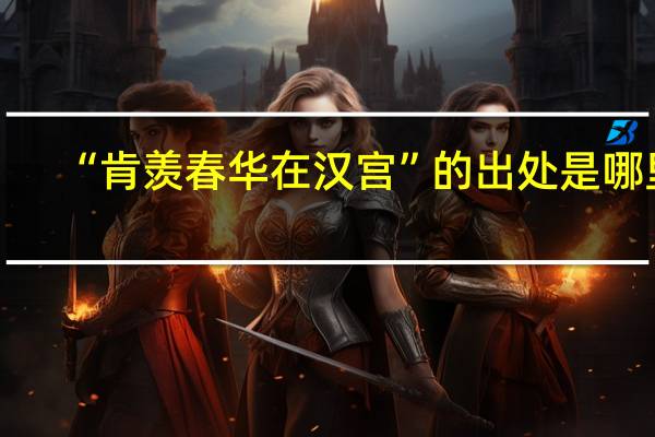 “肯羡春华在汉宫”的出处是哪里