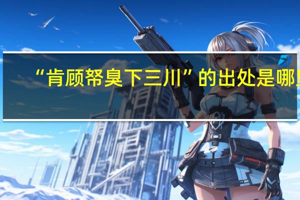 “肯顾帑臭下三川”的出处是哪里