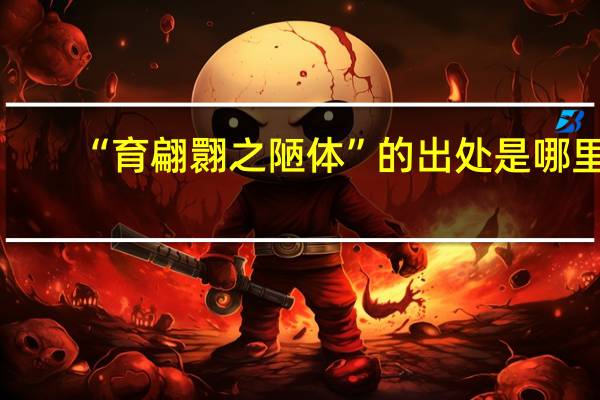 “育翩翾之陋体”的出处是哪里