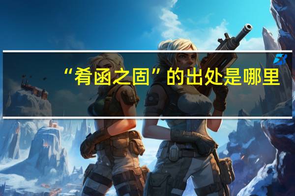 “肴函之固”的出处是哪里