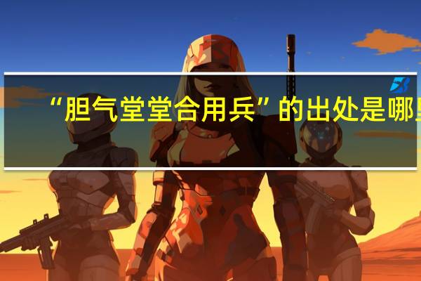 “胆气堂堂合用兵”的出处是哪里