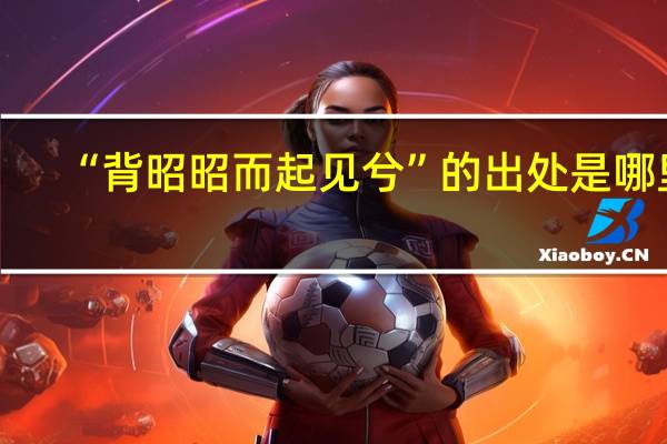 “背昭昭而起见兮”的出处是哪里