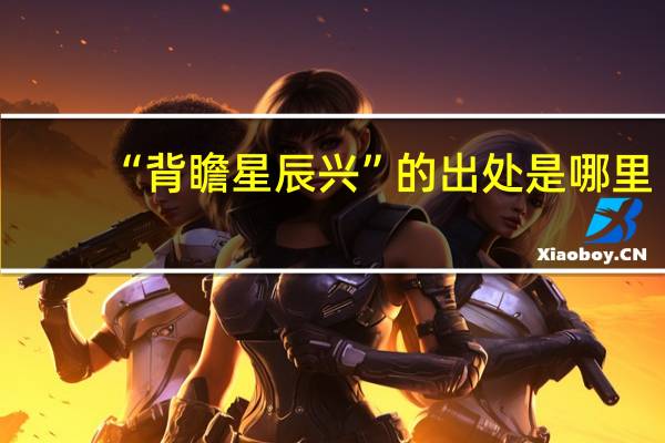 “背瞻星辰兴”的出处是哪里