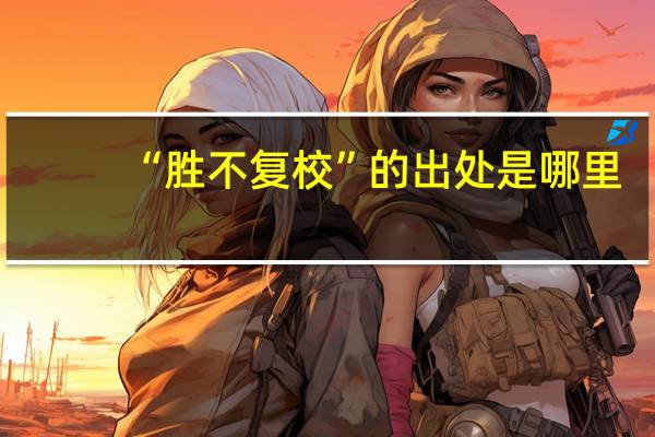 “胜不复校”的出处是哪里