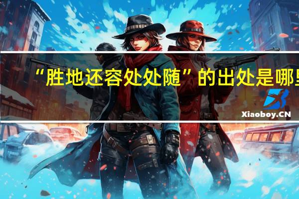 “胜地还容处处随”的出处是哪里