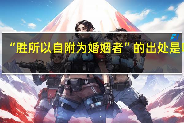 “胜所以自附为婚姻者”的出处是哪里