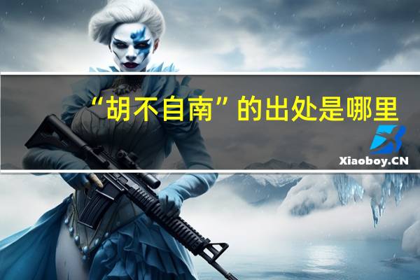 “胡不自南”的出处是哪里