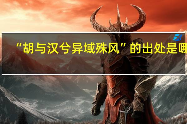 “胡与汉兮异域殊风”的出处是哪里