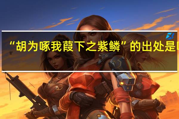 “胡为啄我葭下之紫鳞”的出处是哪里