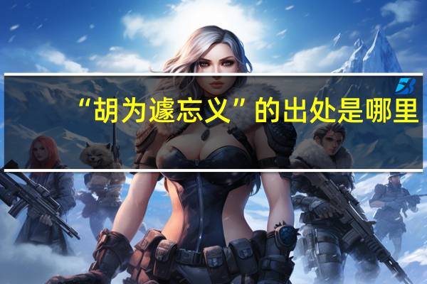 “胡为遽忘义”的出处是哪里