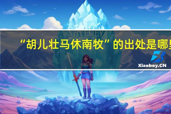 “胡儿壮马休南牧”的出处是哪里