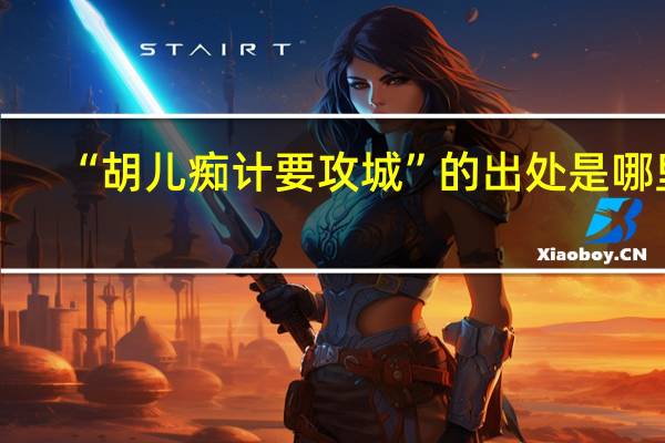 “胡儿痴计要攻城”的出处是哪里