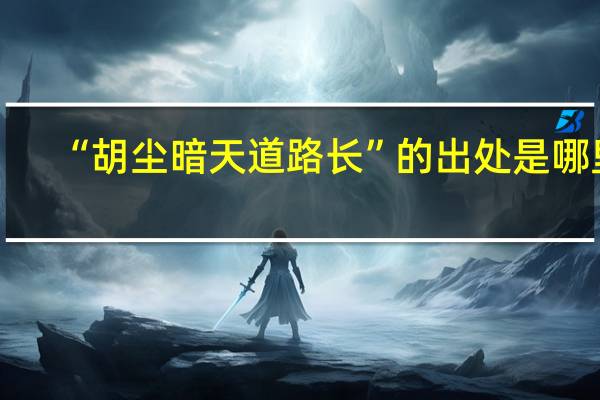 “胡尘暗天道路长”的出处是哪里