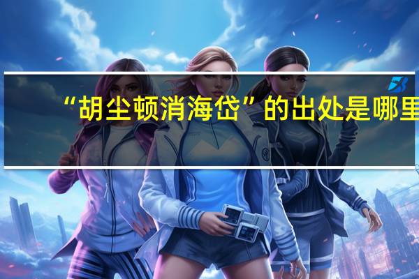 “胡尘顿消海岱”的出处是哪里