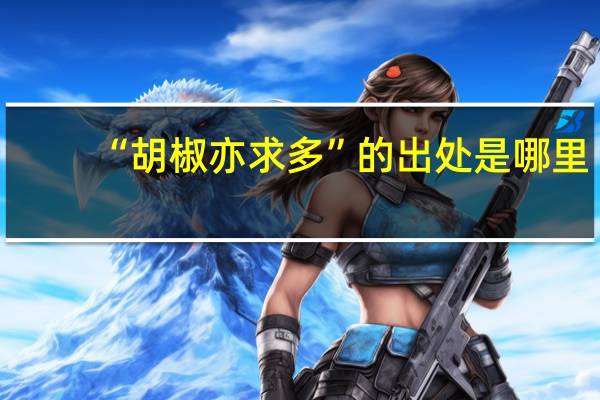 “胡椒亦求多”的出处是哪里
