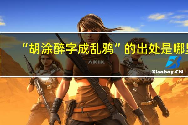“胡涂醉字成乱鸦”的出处是哪里