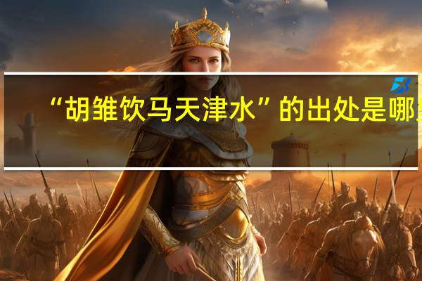 “胡雏饮马天津水”的出处是哪里