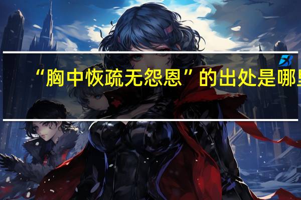 “胸中恢疏无怨恩”的出处是哪里
