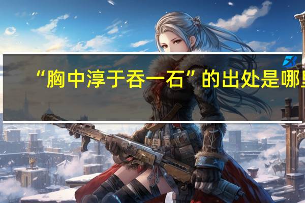 “胸中淳于吞一石”的出处是哪里