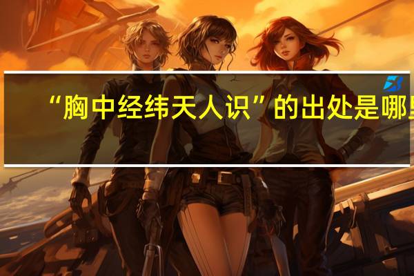 “胸中经纬天人识”的出处是哪里