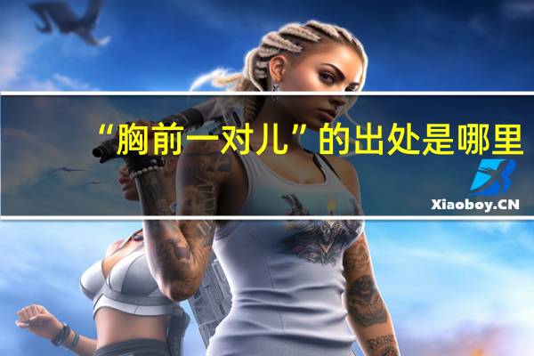 “胸前一对儿”的出处是哪里