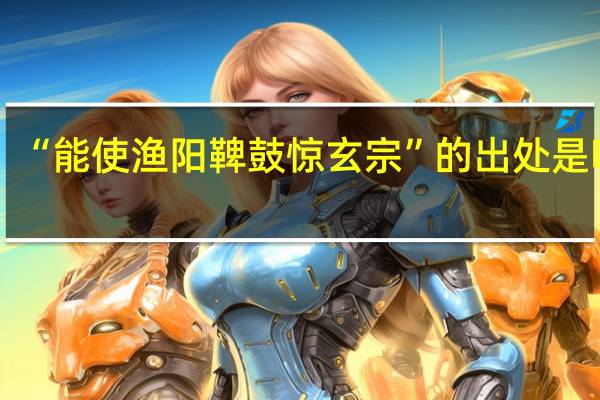 “能使渔阳鞞鼓惊玄宗”的出处是哪里