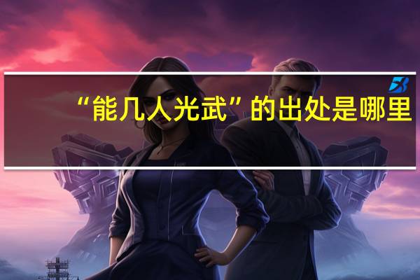 “能几人光武”的出处是哪里