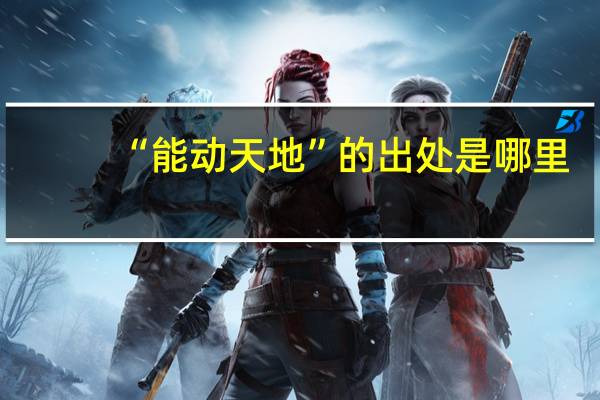 “能动天地”的出处是哪里