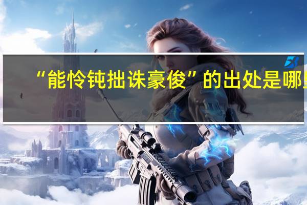 “能怜钝拙诛豪俊”的出处是哪里