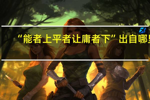 “能者上平者让庸者下”出自哪里