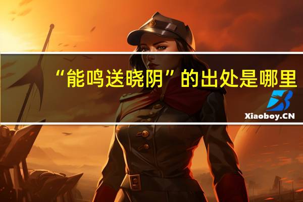 “能鸣送晓阴”的出处是哪里