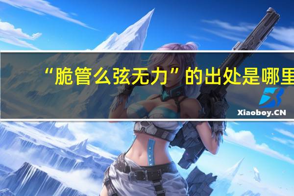 “脆管么弦无力”的出处是哪里