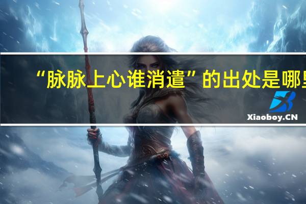 “脉脉上心谁消遣”的出处是哪里