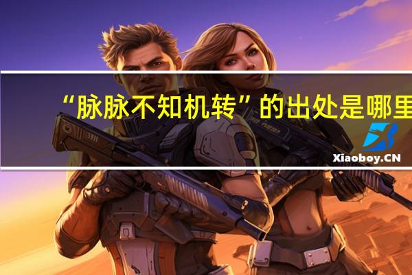 “脉脉不知机转”的出处是哪里