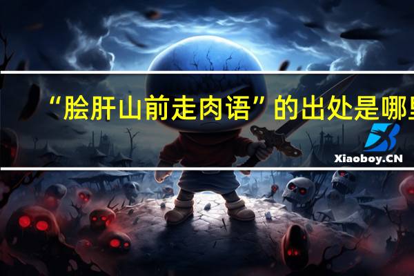 “脍肝山前走肉语”的出处是哪里