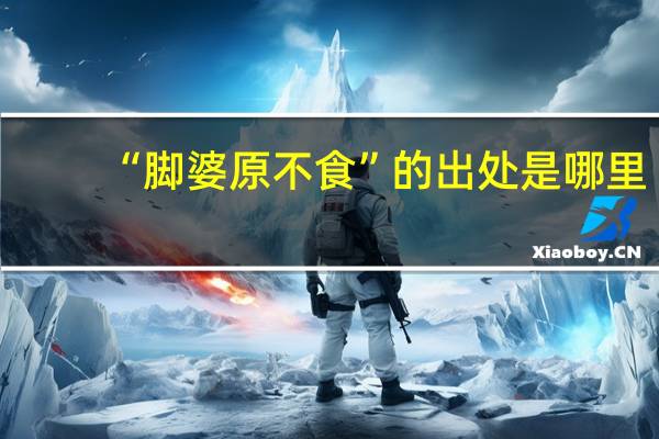 “脚婆原不食”的出处是哪里