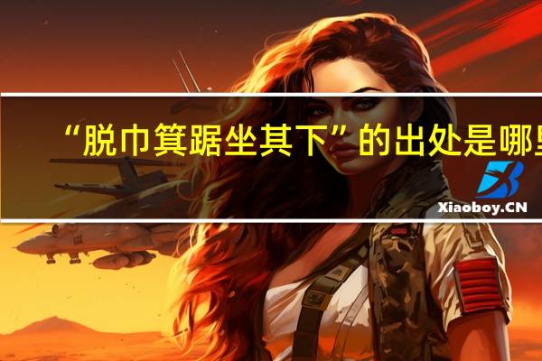 “脱巾箕踞坐其下”的出处是哪里